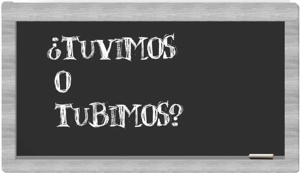 Tuvimos o Tubimos ¿Cuál es la forma correcta de escribirlo?